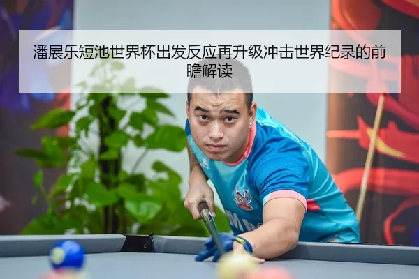 潘展乐短池世界杯出发反应再升级冲击世界纪录的前瞻解读